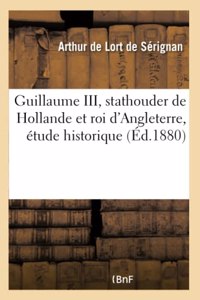 Guillaume III, Stathouder de Hollande Et Roi d'Angleterre, Étude Historique