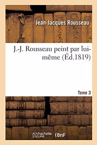 J.-J. Rousseau Peint Par Lui-Même. Tome 3