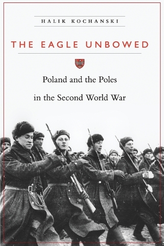 The Eagle Unbowed: Poland and the Poles in the Second World War(English)