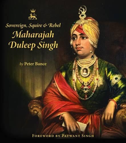 Sovereign, Squire and Rebel: Maharajah Duleep Singh and the Heirs of a Lost Kingdom
