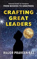 Crafting Great Leaders: Practical Guide To Transform FROM BOSSING TO GREATNESS
