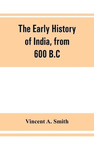 The early history of India, from 600 B.C. to the Muhammadan conquest, including the invasion of Alexander the Great