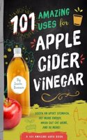 101 Amazing Uses For Apple Cider Vinegar