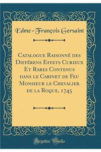 Catalogue Raisonné des Différens Effets Curieux Et Rares Contenus dans le Cabinet de Feu Monsieur le Chevalier de la Roque, 1745 (Classic Reprint)