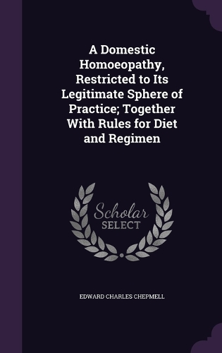 Domestic Homoeopathy, Restricted to Its Legitimate Sphere of Practice; Together With Rules for Diet and Regimen