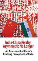 India-China Rivalry: Asymmetric No Longer An Assessment of China's Evolving Perceptions of India