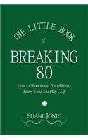 Little Book of Breaking 80 - How to Shoot in the 70s (Almost) Every Time You Play Golf