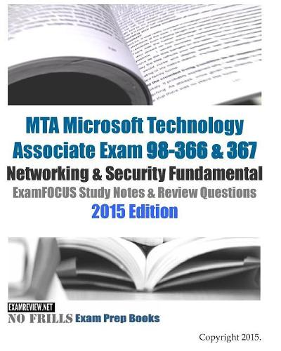 MTA Microsoft Technology Associate Exam 98-366 & 367 Networking & Security Fundamental ExamFOCUS Study Notes & Review Questions 2015 Edition: Networking &amp; Security Fundamental ExamFOCUS Study Notes &amp; Review Questions