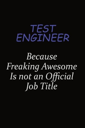 Test Engineer Because Freaking Awesome Is Not An Official Job Title