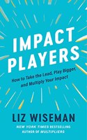 Impact Players : How to Take the Lead, Play Bigger, and Multiply Your Impact