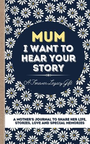 Mum, I Want To Hear Your Story: A Mother's Journal To Share Her Life, Stories, Love And Special Memories