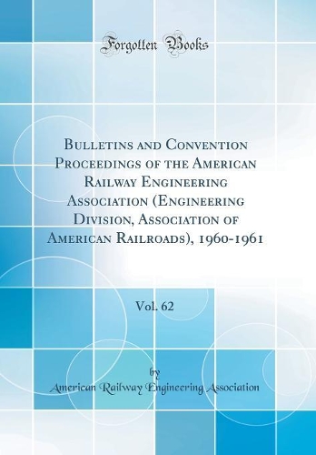 Bulletins and Convention Proceedings of the American Railway Engineering Association (Engineering Division, Association of American Railroads), 1960-1961, Vol. 62 (Classic Reprint)