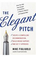 The Elegant Pitch: Create a Compelling Recommendation, Build Broad Support and Get it Approved