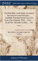 Holy Bible, or the Books Accounted Sacred by Jews and Christians; ... Faithfully Translated From Corrected Texts of the Originals. With ... Notes, ... By the Rev. Alexander Geddes, ... of 2; Volume 2