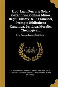 R.p.f. Lucii Ferraris Soler-alexandrini, Ordinis Minor. Regul. Observ. S. P. Francisci, Prompta Bibliotheca Canonica, Juridica, Moralis, Theologica ...