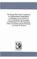 Young Man'S Best Companion, or, Mathematical Compendium, Containing A Great Variety of Very Useful Rules and Examples in Mathematics For the Merchant, Clerk, Accountant and the Mechanic ... by Amos W. Warren.