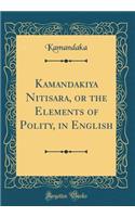 Kamandakiya Nitisara, or the Elements of Polity, in English (Classic Reprint)