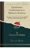Quarterly Compendium of Medical Science: A Synopsis of American and Foreign Medical and Surgical Literature; January, 1888 (Classic Reprint)