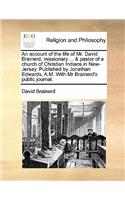 account of the life of Mr. David Brainerd, missionary ... & pastor of a church of Christian Indians in New-Jersey. Published by Jonathan Edwards, A.M. With Mr Brainerd's public journal.
