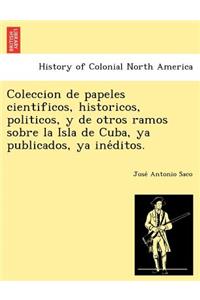 Coleccion de Papeles Cientificos, Historicos, Politicos, y de Otros Ramos Sobre La Isla de Cuba, YA Publicados, YA Ine Ditos.