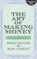 THE ART OF MAKING MONEY: Simple Strategies to Create Extraordinary Wealth