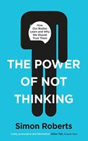 The Power of Not Thinking : How Our Bodies Learn and Why We Should Trust Them