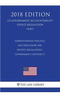 Administrative Practice and Procedure, Bid Protest Regulations, Government Contracts (US Government Accountability Office Regulation) (GAO) (2018 Edition)