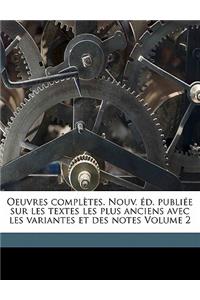Oeuvres Completes. Nouv. D. Publi E Sur Les Textes Les Plus Anciens Avec Les Variantes Et Des Notes Volume 2