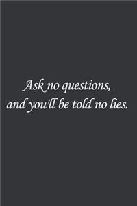 Ask no questions, and you'll be told no lies.