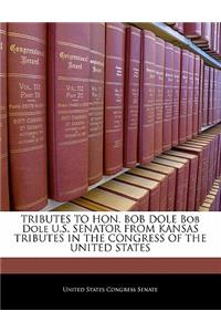 Tributes to Hon. Bob Dole Bob Dole U.S. Senator from Kansas Tributes in the Congress of the United States: (English)