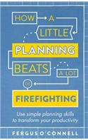 How a Little Planning Beats a Lot of Firefighting