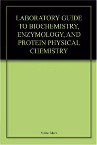 LABORATORY GUIDE TO BIOCHEMISTRY, ENZYMOLOGY, AND PROTEIN PHYSICAL CHEMISTRY