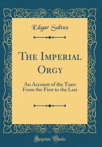 The Imperial Orgy: An Account of the Tsars From the First to the Last (Classic Reprint)