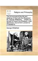 Full Account of the Life and Dealings of God with the Reverend Mr. George Whitefield, ... Written by Himself on Board the Elizabeth, Capt. Stevenson, Bound from London to Philadelphia