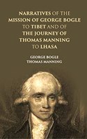 Narratives of the Mission George Bogle to Tibet and the Journey of Thomas Manning to Lhasa