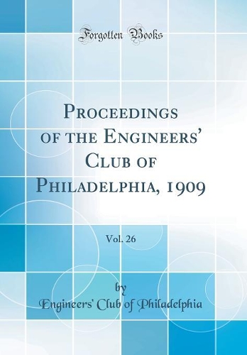 Proceedings of the Engineers' Club of Philadelphia, 1909, Vol. 26 (Classic Reprint)