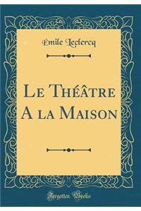 Le Théâtre A la Maison (Classic Reprint)