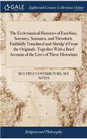 Ecclesiastical Histories of Eusebius, Socrates, Sozomen, and Theodorit. Faithfully Translated and Abridg'd From the Originals. Together With a Brief Account of the Lives of These Historians