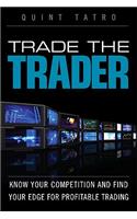 Trade the Trader: Know Your Competition and Find Your Edge for Profitable Trading