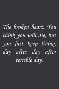 The broken heart. You think you will die, but you just keep living, day after day after terrible day.