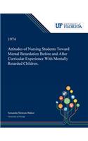 Attitudes of Nursing Students Toward Mental Retardation Before and After Curricular Experience With Mentally Retarded Children.
