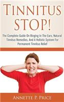 Tinnitus STOP! - The Complete Guide On Ringing In The Ears, Natural Tinnitus Remedies, And A Holistic System For Permanent Tinnitus Relief
