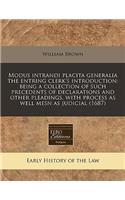 Modus Intrandi Placita Generalia the Entring Clerk's Introduction: Being a Collection of Such Precedents of Declarations and Other Pleadings, with Process as Well Mesn as Judicial (1687)