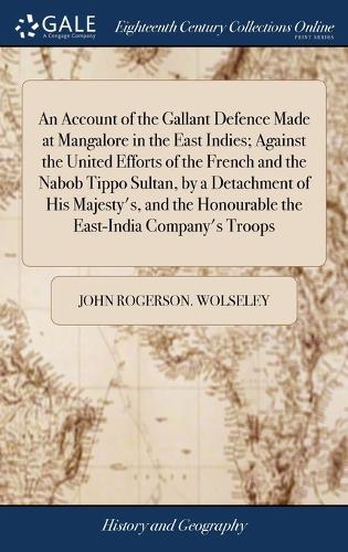 An Account of the Gallant Defence Made at Mangalore in the East Indies; Against the United Efforts of the French and the Nabob Tippo Sultan, by a Detachment of His Majesty's, and the Honourable the East-India Company's Troops