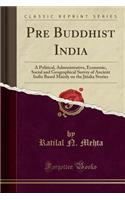 Pre Buddhist India: A Political, Administrative, Economic, Social and Geographical Survey of Ancient India Based Mainly on the Jātaka Stories (Classic Reprint)