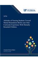 Attitudes of Nursing Students Toward Mental Retardation Before and After Curricular Experience With Mentally Retarded Children.