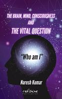 THE BRAIN, MIND, CONSCIOUSNESS AND THE VITAL QUESTION 
