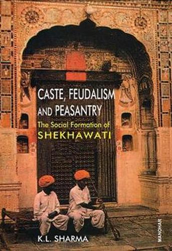 Caste Feudalism and Peasantry: Social Formation of Shekhawati