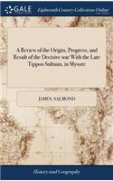 Review of the Origin, Progress, and Result of the Decisive war With the Late Tippoo Sultaun, in Mysore