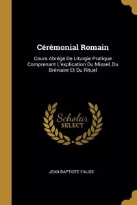 Cérémonial Romain: Cours Abrégé De Liturgie Pratique Comprenant L'explication Du Missel, Du Bréviaire Et Du Rituel